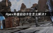 Apex英雄(xióng)启动卡住怎么解决？