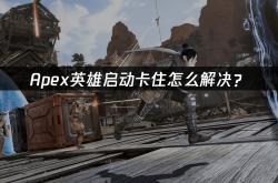 Apex英雄(xióng)启动卡住怎么解决？